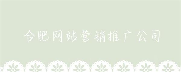 合肥网站营销推广公司 赋能企业数字化增长的本地化力量